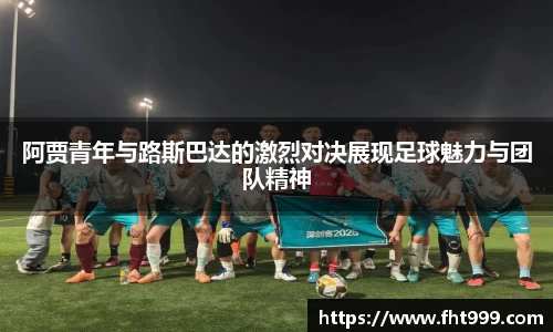 阿贾青年与路斯巴达的激烈对决展现足球魅力与团队精神